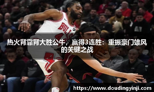 热火背靠背大胜公牛，赢得3连胜：重振豪门雄风的关键之战