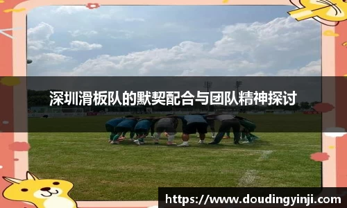 深圳滑板队的默契配合与团队精神探讨