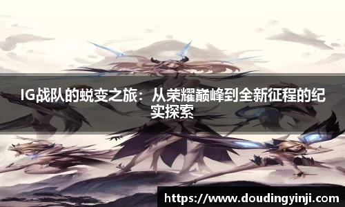 IG战队的蜕变之旅：从荣耀巅峰到全新征程的纪实探索