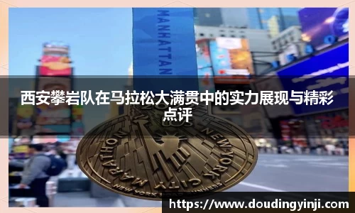 西安攀岩队在马拉松大满贯中的实力展现与精彩点评