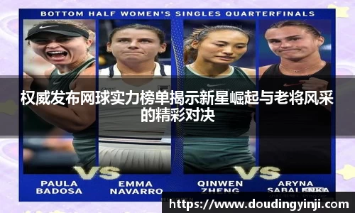 权威发布网球实力榜单揭示新星崛起与老将风采的精彩对决