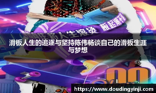滑板人生的追逐与坚持陈伟畅谈自己的滑板生涯与梦想