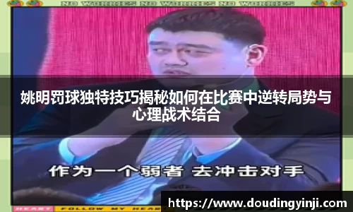 姚明罚球独特技巧揭秘如何在比赛中逆转局势与心理战术结合
