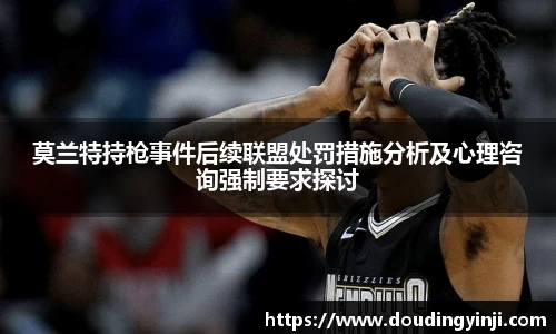 莫兰特持枪事件后续联盟处罚措施分析及心理咨询强制要求探讨