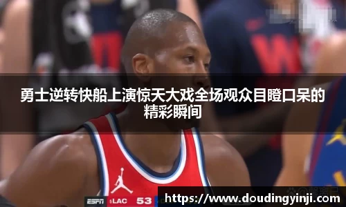 勇士逆转快船上演惊天大戏全场观众目瞪口呆的精彩瞬间
