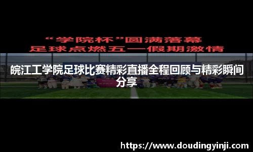 皖江工学院足球比赛精彩直播全程回顾与精彩瞬间分享