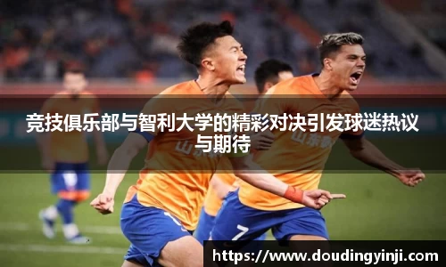竞技俱乐部与智利大学的精彩对决引发球迷热议与期待