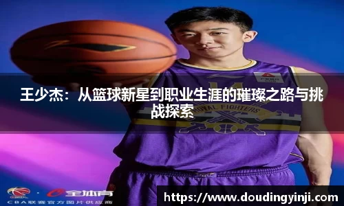 王少杰：从篮球新星到职业生涯的璀璨之路与挑战探索